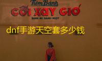 dnf手游天空套多少钱一套 天空套价格介绍